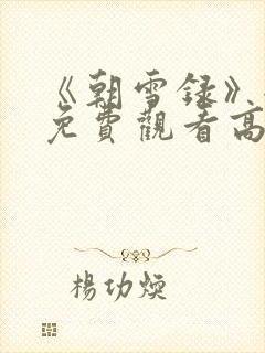 《朝雪录》全集免费观看高清
