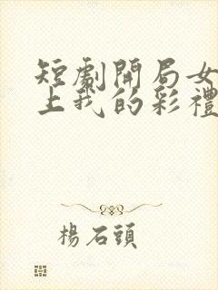 短剧开局女帝盯上我的彩礼女主是谁封面