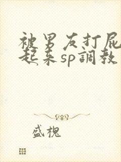 被男友打屁股撅起来sp调教封面