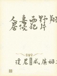 人妻西野翔被邻居侵犯片