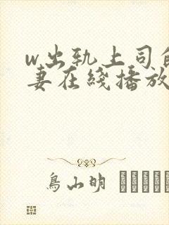 w出轨上司的人妻在线播放