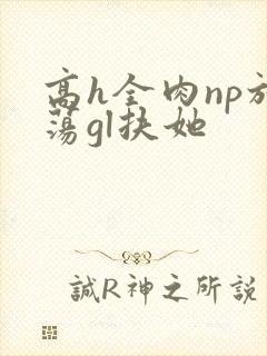 高h全肉np放荡gl扶她