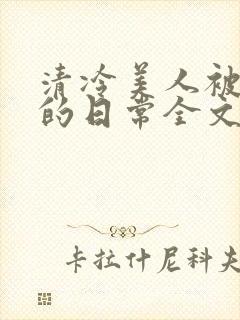 清冷美人被疼爱的日常全文