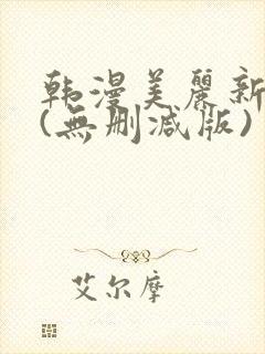 韩漫美丽新世界(无删减版)