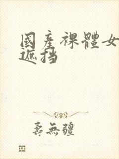 国产裸体女人无遮挡