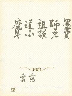 魔道祖师墨香铜臭小说免费无弹窗