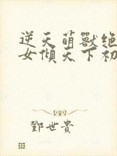 逆天萌兽绝世妖女倾天下初一见月