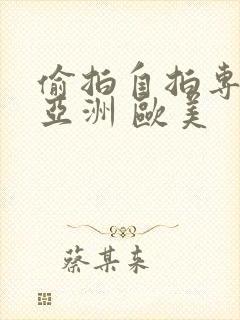 偷拍自拍专区 亚洲 欧美