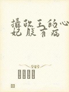 摄政王的心尖宠妃 朕有病