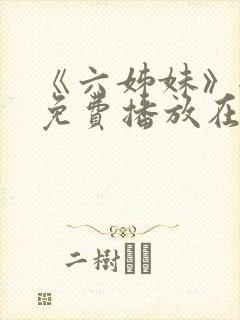 《六姊妹》全集免费播放在线观看下载