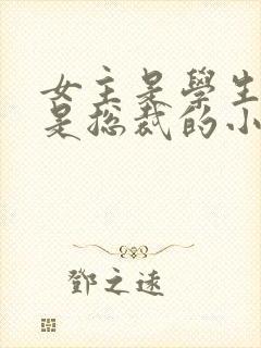 女主是学生男主是总裁的小说