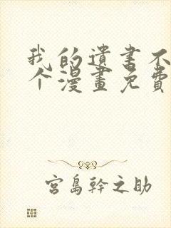 我的遗书不是那个漫画免费阅读