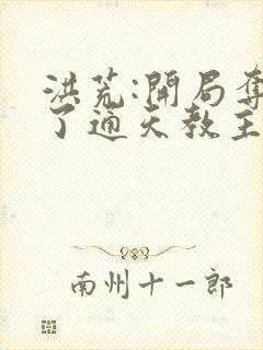 洪荒:开局夺舍了通天教主笔趣阁