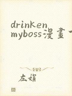 drinkenmyboss漫画下拉式免费
