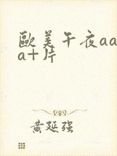 欧美午夜aaaa+片