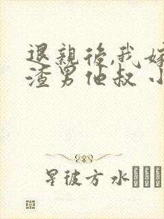 退亲后,我嫁给渣男他叔 小说