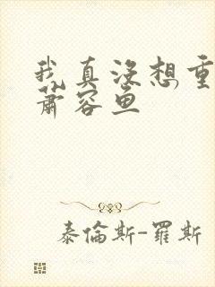 我真没想重生啊萧容鱼封面