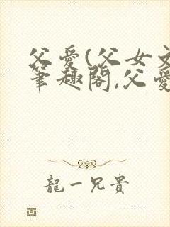 父爱(父女文)笔趣阁,父爱(父女文)