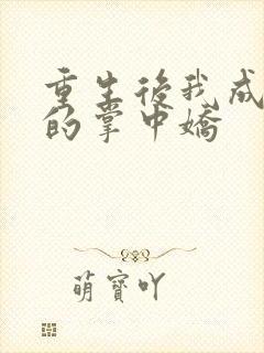 重生后我成权臣的掌中娇