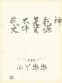 我不是戏神小说文件资源