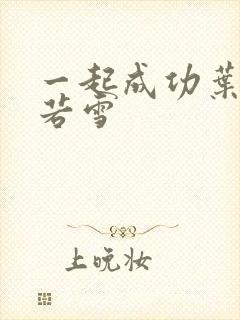 一起成功叶凡唐若雪