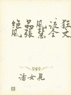 绝品风流狂医林风张慧全文在线阅读