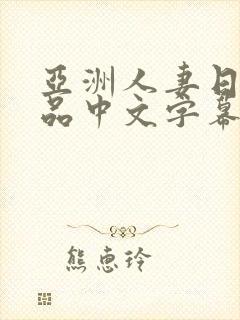 亚洲人妻日韩精品中文字幕