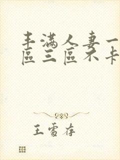 丰满人妻一区二区三区不卡二