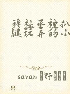 穆祉丞被扒开双腿玩弄的小说