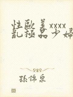 性欧美xxxx乱极品少妇