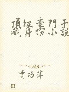 顶级豪门千金隐藏身份小说