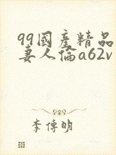 99国产精品人妻人伦a62v网