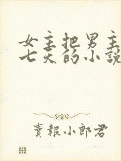 女主把男主囚禁七天的小说