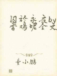 囚于永夜by麦香鸡呢全文