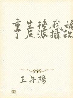 重生后,我娇养了反派摄政王全文在线阅读