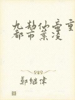 九劫仙帝重生在都市叶凌