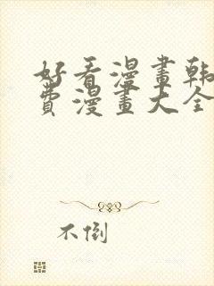 好看漫画韩漫免费漫画大全在线阅读