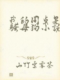 我的同桌是双性骚母狗小说