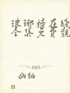 琅琊榜在线观看全集免费观看 西瓜