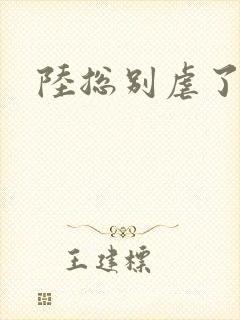 陆总别虐了短剧封面