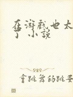 在游戏也太真实了 小说