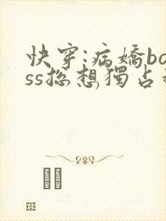 快穿:病娇boss总想独占我