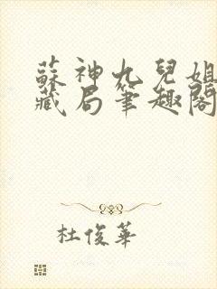 苏神九儿姐天下藏局笔趣阁