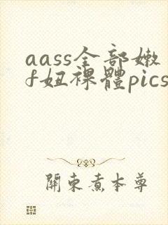 aass全部嫩f妞裸体pics