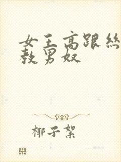 女王高跟丝袜调教男奴