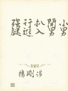 强行扒开小受双腿进入男男长图