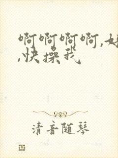 啊啊啊啊,好爽,快操我