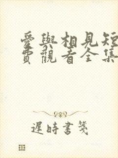 爱与相见短剧免费观看全集高清版