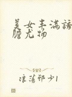 美女丰满诱人大胆尤物