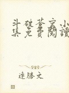 斗破苍穹小说全集免费阅读全文的软件